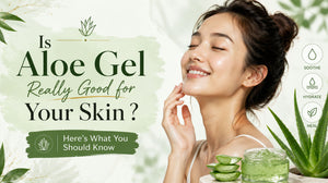 Is Aloe Gel Really Good for Your Skin ? Here’s What You Should Know