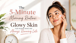 The 5-Minute Morning Routine: Glowy Skin for People Who Are Always Running Late